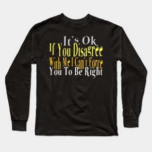 It's Ok If You Disagree with Me I Can't Force You To Be Right Long Sleeve T-Shirt